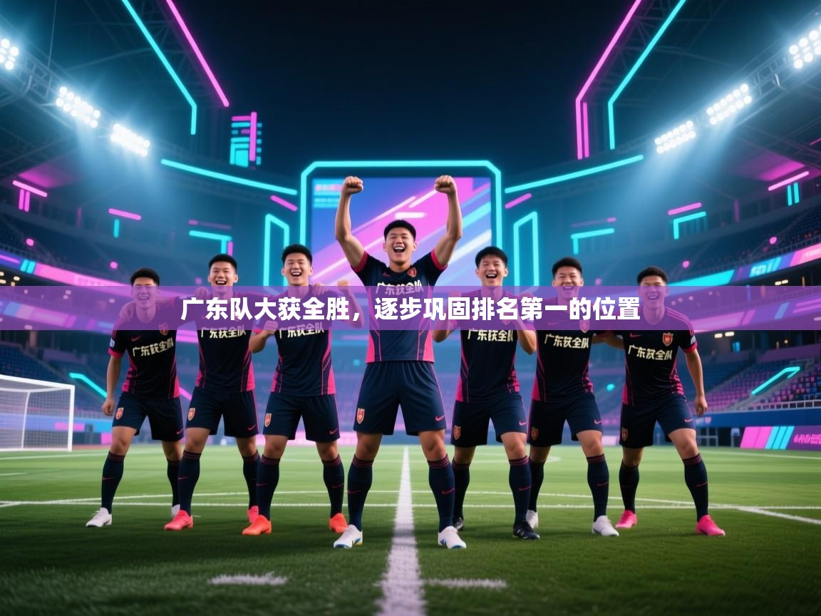 广东队大获全胜，逐步巩固排名第一的位置