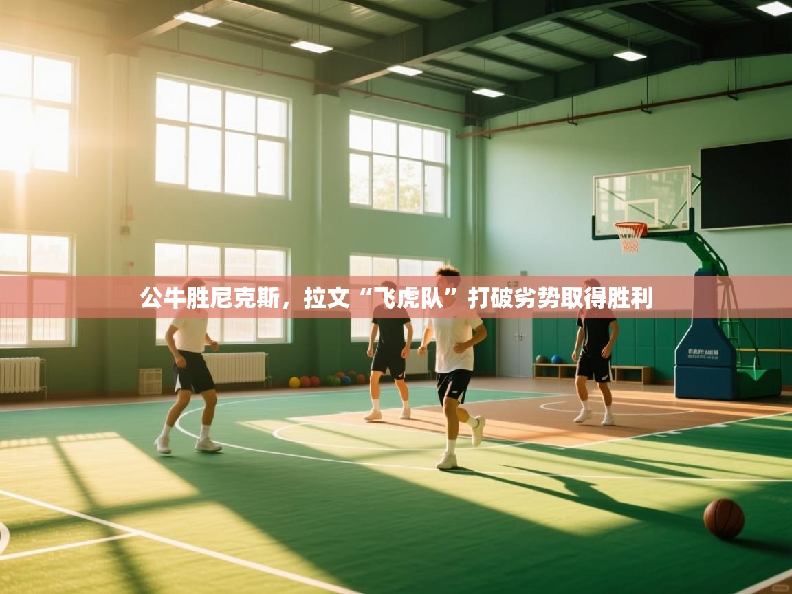 公牛胜尼克斯,拉文“飞虎队”打破劣势取得胜利 第1张