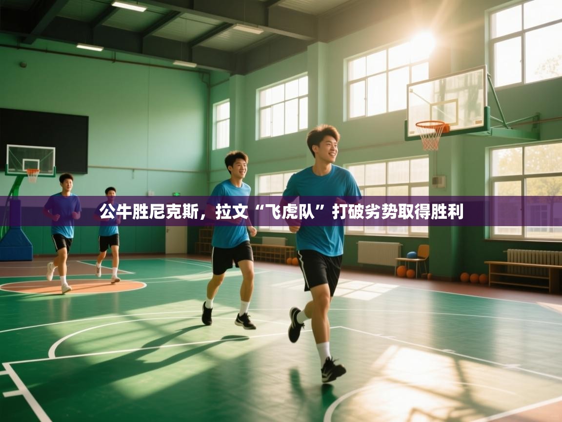 公牛胜尼克斯,拉文“飞虎队”打破劣势取得胜利 第2张